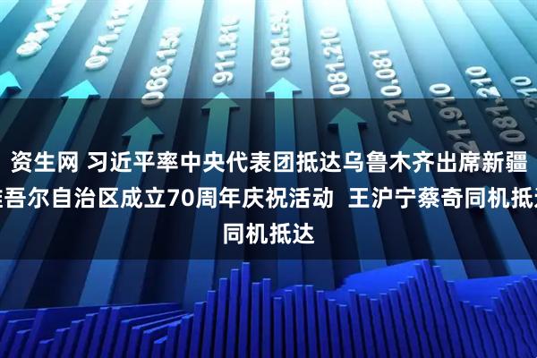 资生网 习近平率中央代表团抵达乌鲁木齐出席新疆维吾尔自治区成立70周年庆祝活动  王沪宁蔡奇同机抵达