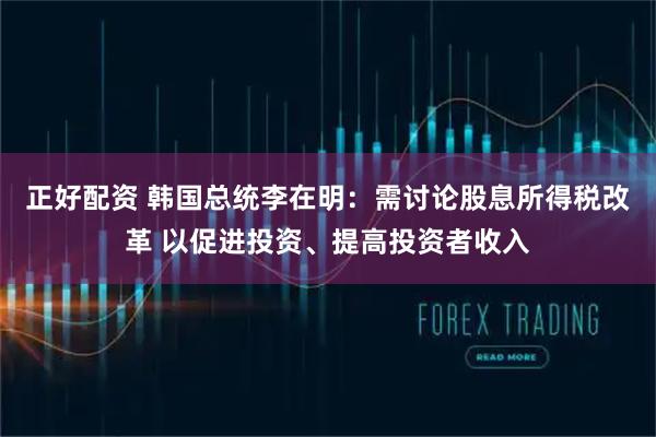 正好配资 韩国总统李在明：需讨论股息所得税改革 以促进投资、提高投资者收入