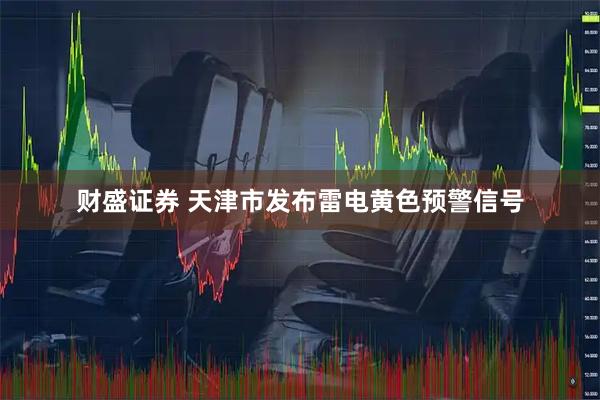 财盛证券 天津市发布雷电黄色预警信号