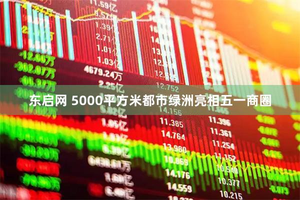 东启网 5000平方米都市绿洲亮相五一商圈